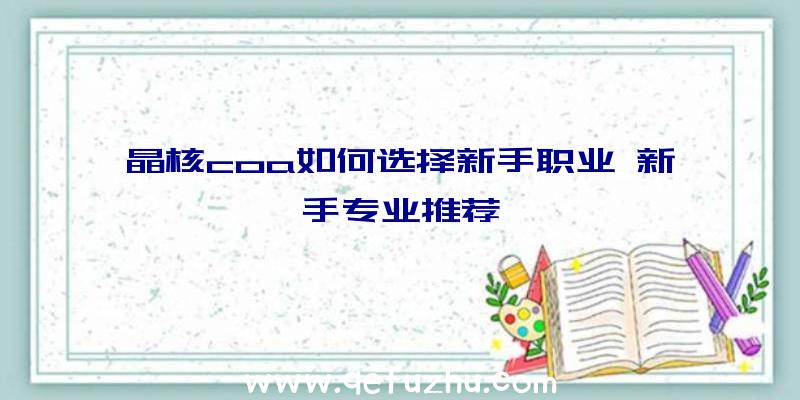 晶核coa如何选择新手职业